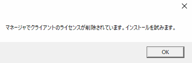 ポップアップ「マネージャーでクライアントのライセンスが削除されています。インストールを試みます。」が発生してインストールができない_1.png
